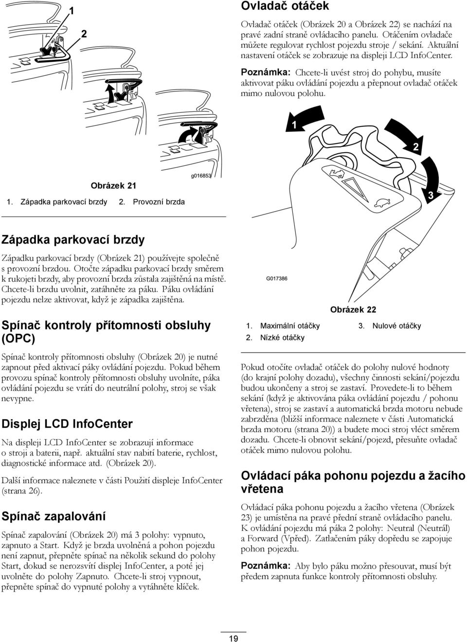 2 Obrázek 2. Západka parkovací brzdy 2. Provozní brzda 3 Západka parkovací brzdy Západku parkovací brzdy (Obrázek 2) používejte společně s provozní brzdou.