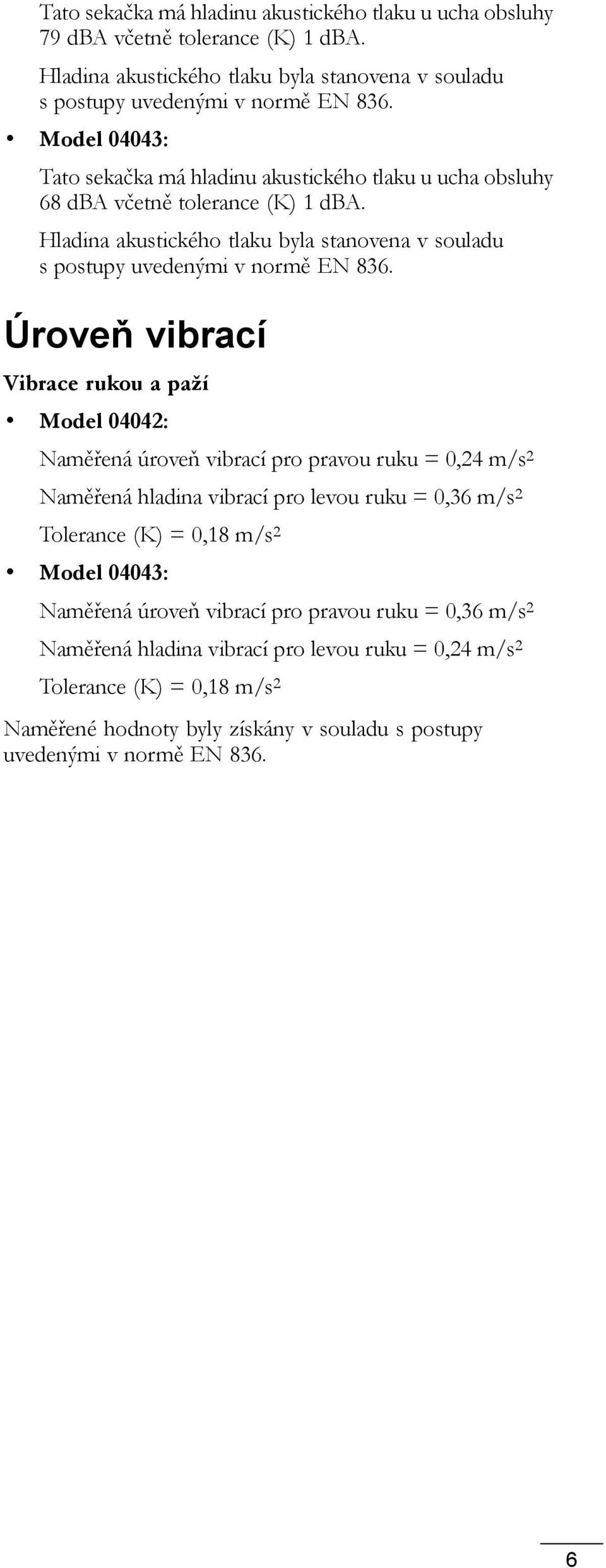 Úroveň vibrací Vibrace rukou a paží Model 04042: Naměřená úroveň vibrací pro pravou ruku = 0,24 m/s 2 Naměřená hladina vibrací pro levou ruku = 0,36 m/s 2 Tolerance (K) = 0,8 m/s 2 Model