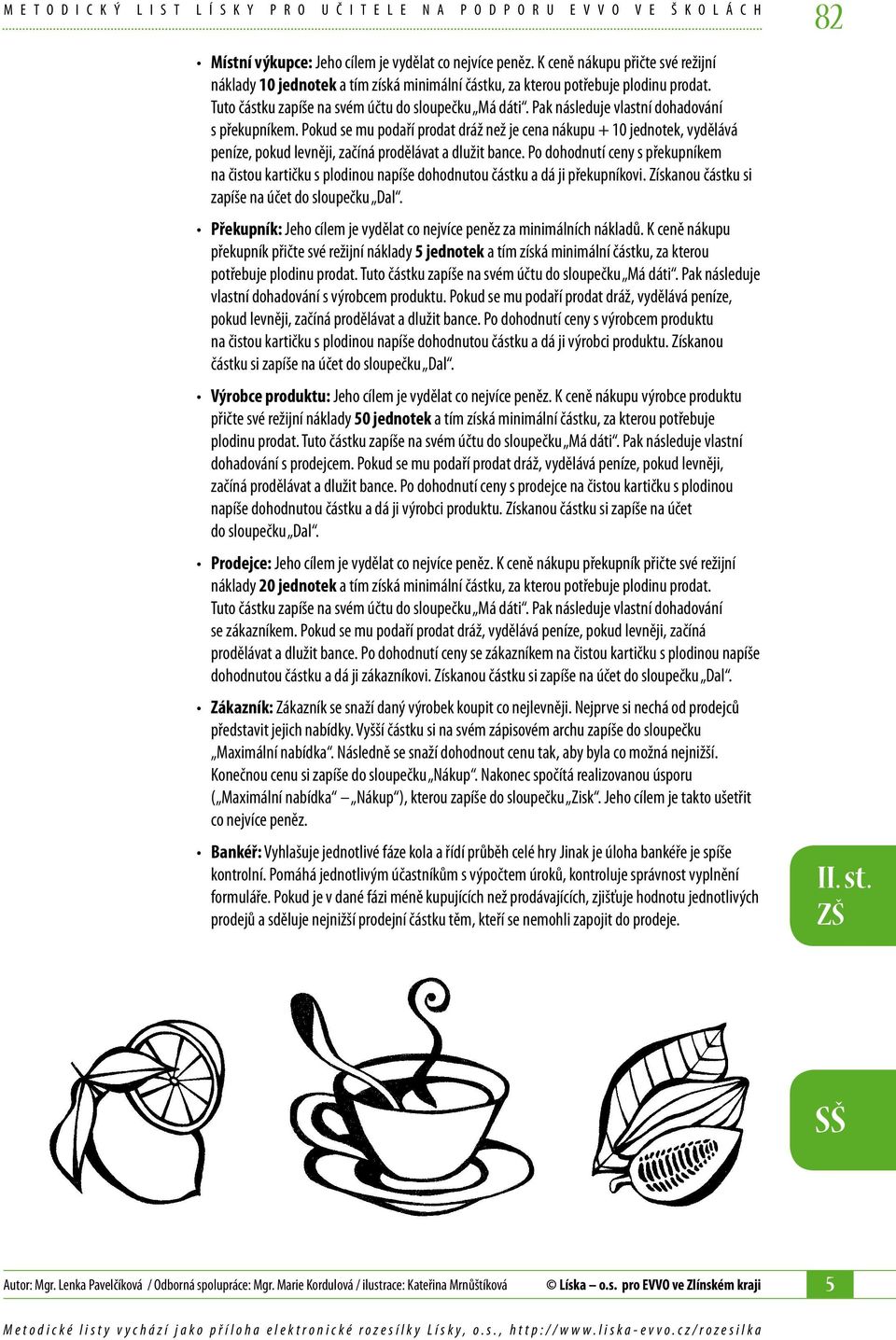 Pak následuje vlastní dohadování s překupníkem. Pokud se mu podaří prodat dráž než je cena nákupu + 10 jednotek, vydělává peníze, pokud levněji, začíná prodělávat a dlužit bance.