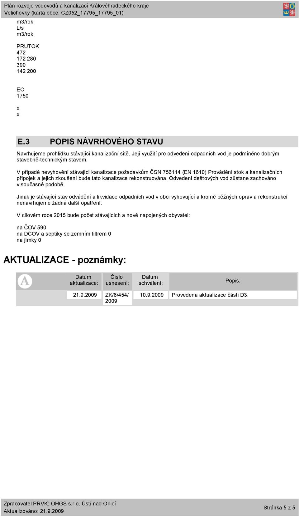 V případě nevyhovění stávající kanalizace požadavkům ČSN 756114 (EN 1610) Provádění stok a kanalizačních přípojek a jejich zkoušení bude tato kanalizace rekonstruována.