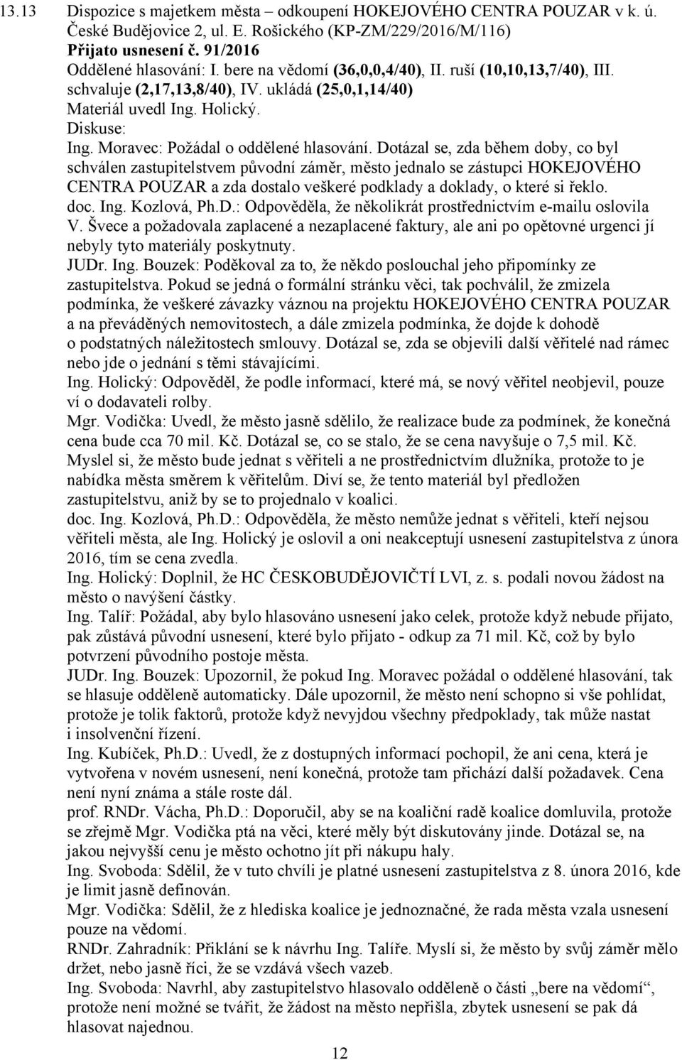 Dotázal se, zda během doby, co byl schválen zastupitelstvem původní záměr, město jednalo se zástupci HOKEJOVÉHO CENTRA POUZAR a zda dostalo veškeré podklady a doklady, o které si řeklo. doc. Ing.