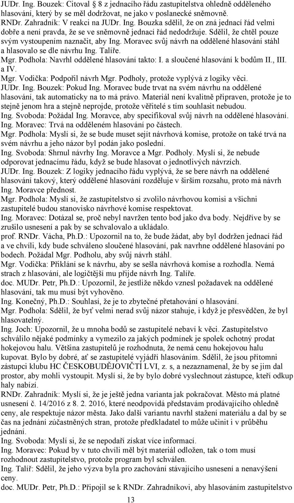 a sloučené hlasování k bodům II., III. a IV. Mgr. Vodička: Podpořil návrh Mgr. Podholy, protože vyplývá z logiky věci. JUDr. Ing. Bouzek: Pokud Ing.