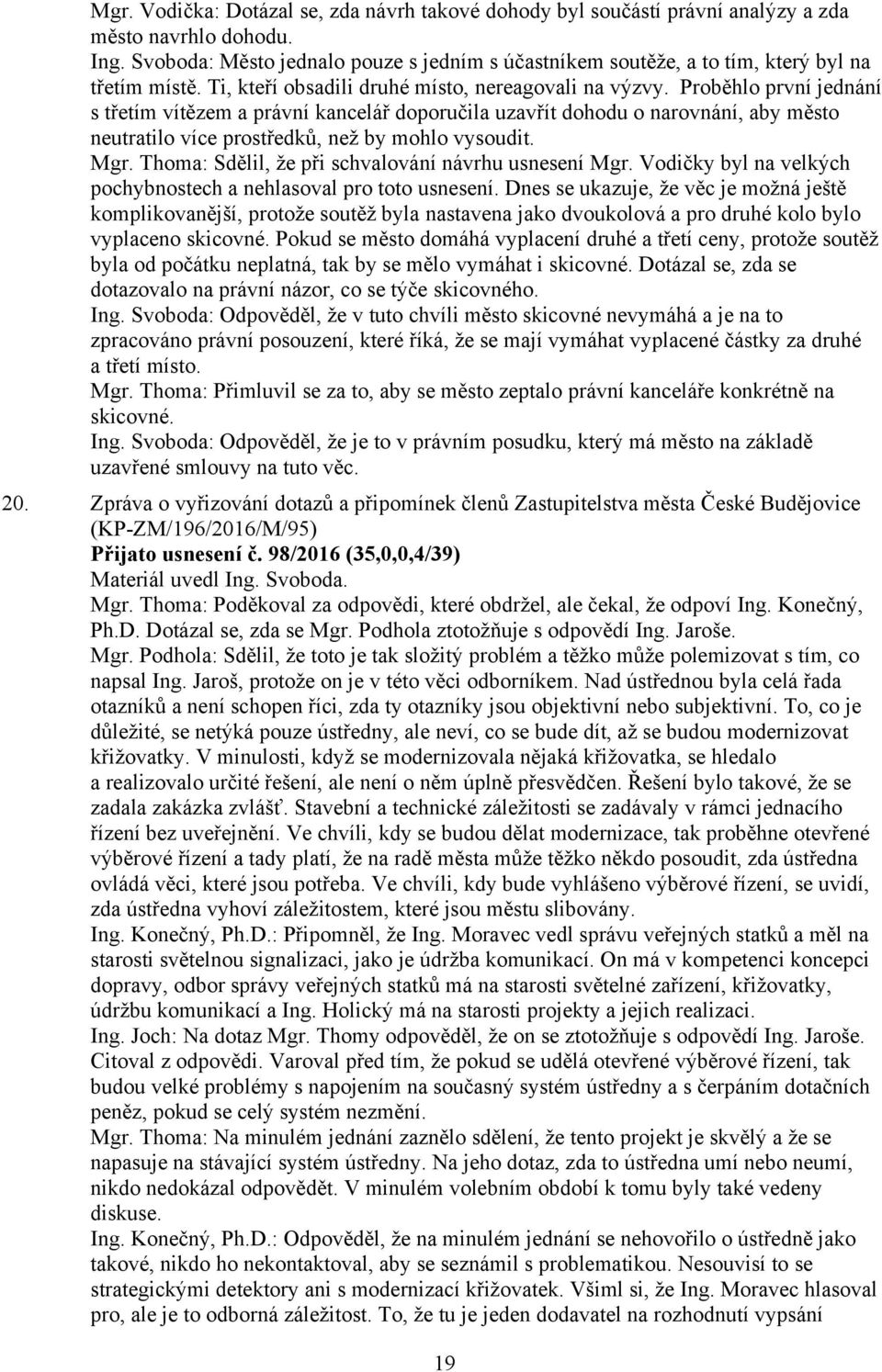 Proběhlo první jednání s třetím vítězem a právní kancelář doporučila uzavřít dohodu o narovnání, aby město neutratilo více prostředků, než by mohlo vysoudit. Mgr.