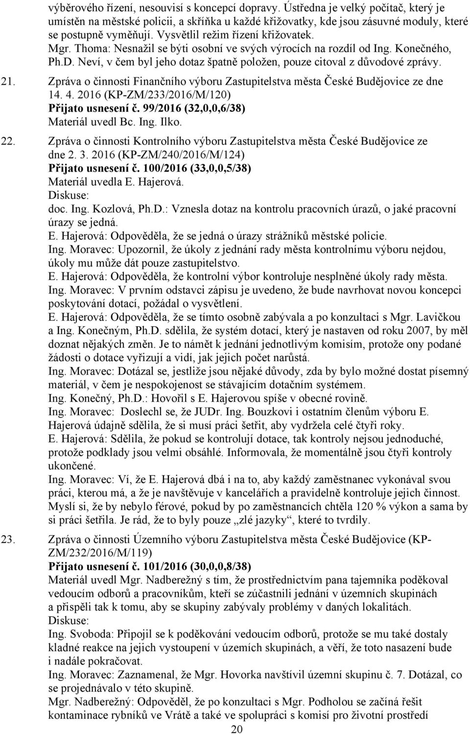 21. Zpráva o činnosti Finančního výboru Zastupitelstva města České Budějovice ze dne 14. 4. 2016 (KP-ZM/233/2016/M/120) Přijato usnesení č. 99/2016 (32,0,0,6/38) Materiál uvedl Bc. Ing. Ilko. 22.