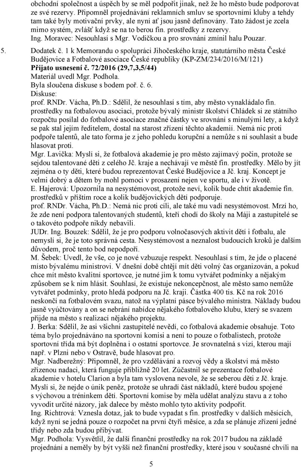 prostředky z rezervy. Ing. Moravec: Nesouhlasí s Mgr. Vodičkou a pro srovnání zmínil halu Pouzar. 5. Dodatek č.