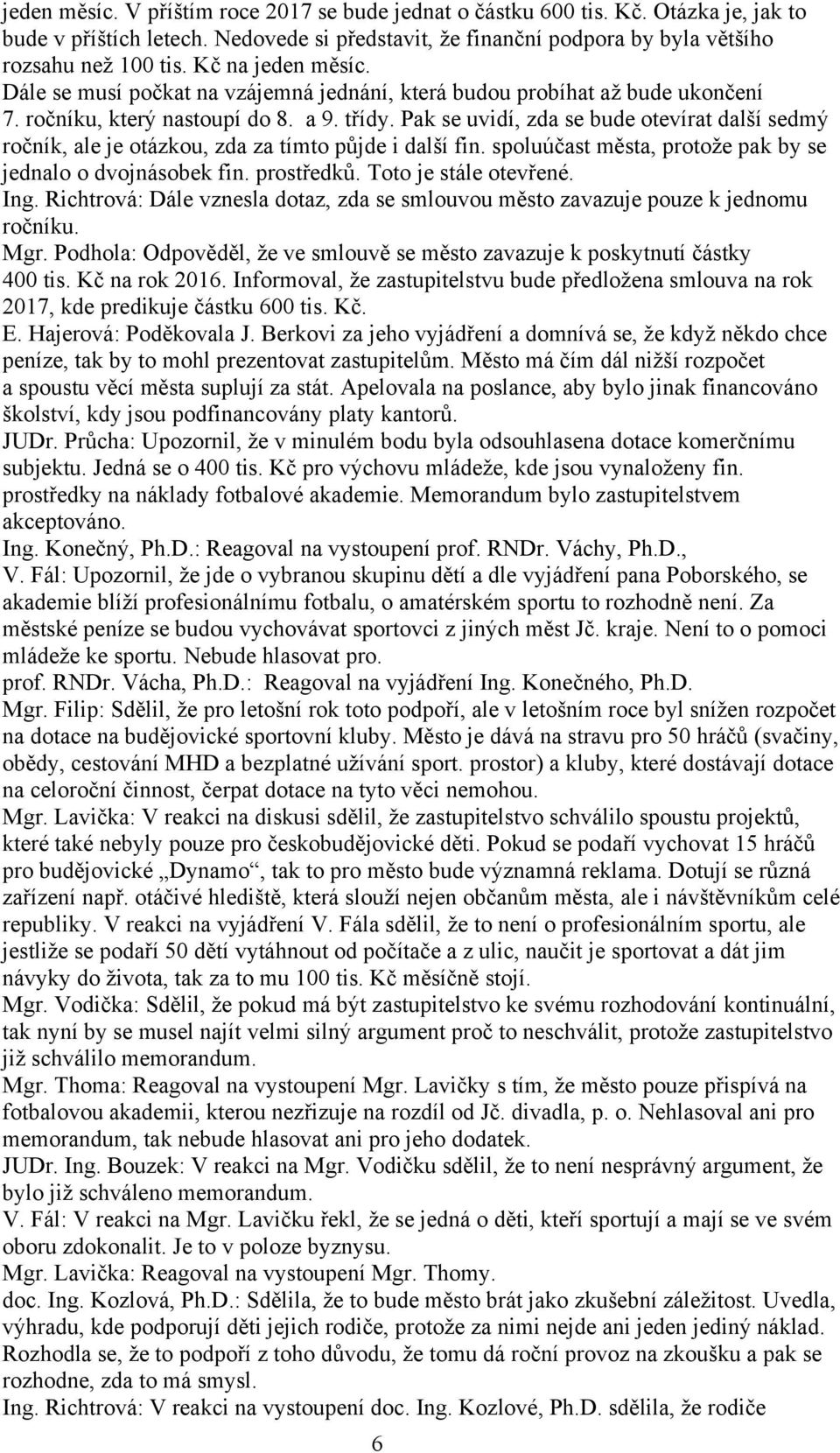 Pak se uvidí, zda se bude otevírat další sedmý ročník, ale je otázkou, zda za tímto půjde i další fin. spoluúčast města, protože pak by se jednalo o dvojnásobek fin. prostředků.