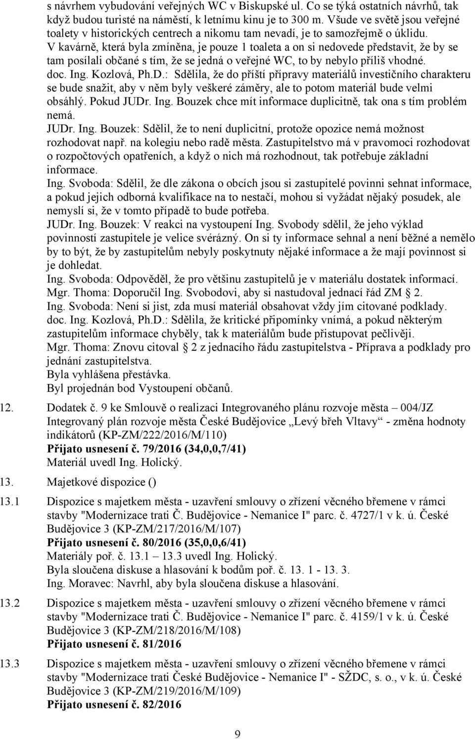 V kavárně, která byla zmíněna, je pouze 1 toaleta a on si nedovede představit, že by se tam posílali občané s tím, že se jedná o veřejné WC, to by nebylo příliš vhodné. doc. Ing. Kozlová, Ph.D.