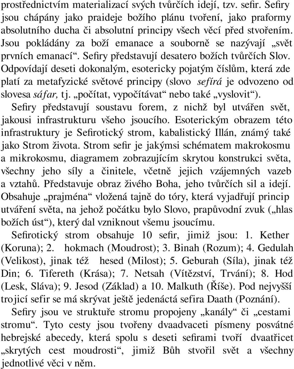 Odpovídají deseti dokonalým, esotericky pojatým číslům, která zde platí za metafyzické světové principy (slovo sefírá je odvozeno od slovesa sáfar, tj. počítat, vypočítávat nebo také vyslovit ).