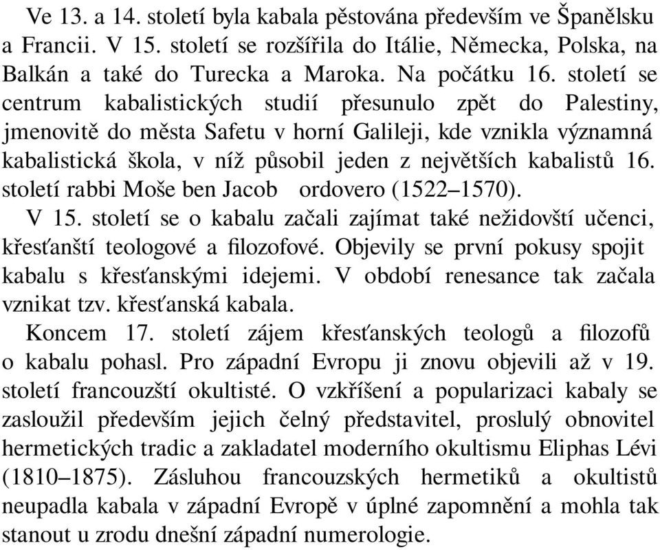 16. století rabbi Moše ben Jacob Cordovero (1522 1570). V 15. století se o kabalu začali zajímat také nežidovští učenci, křesťanští teologové a filozofové.
