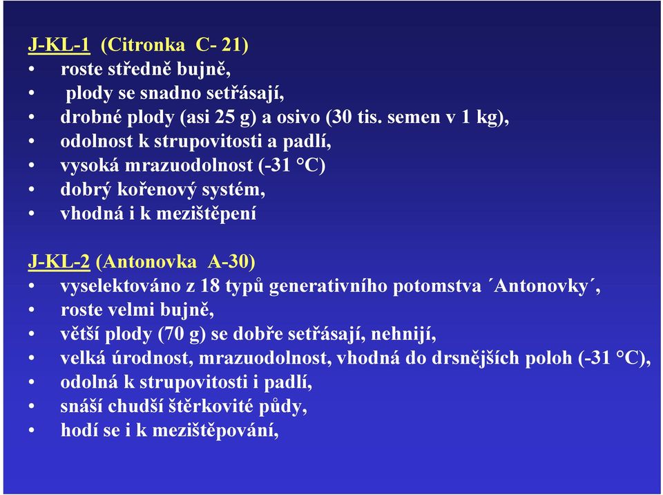 (Antonovka A-30) vyselektováno z 18 typů generativního potomstva Antonovky, roste velmi bujně, větší plody (70 g) se dobře setřásají,