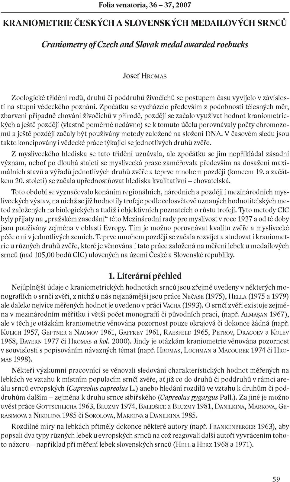 Zpočátku se vycházelo především z podobnosti tělesných měr, zbarvení případně chování živočichů v přírodě, později se začalo využívat hodnot kraniometrických a ještě později (vlastně poměrně nedávno)