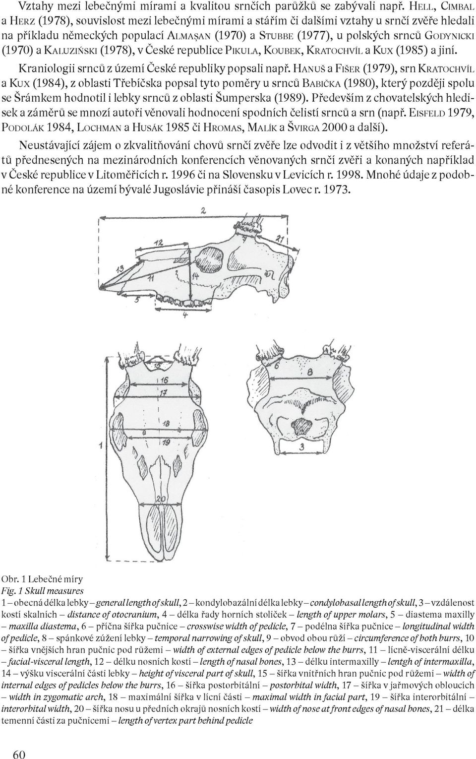 (1970) a KALUZIŃSKI (1978), v České republice PIKULA, KOUBEK, KRATOCHVÍL a KUX (1985) a jiní. Kraniologii srnců z území České republiky popsali např.