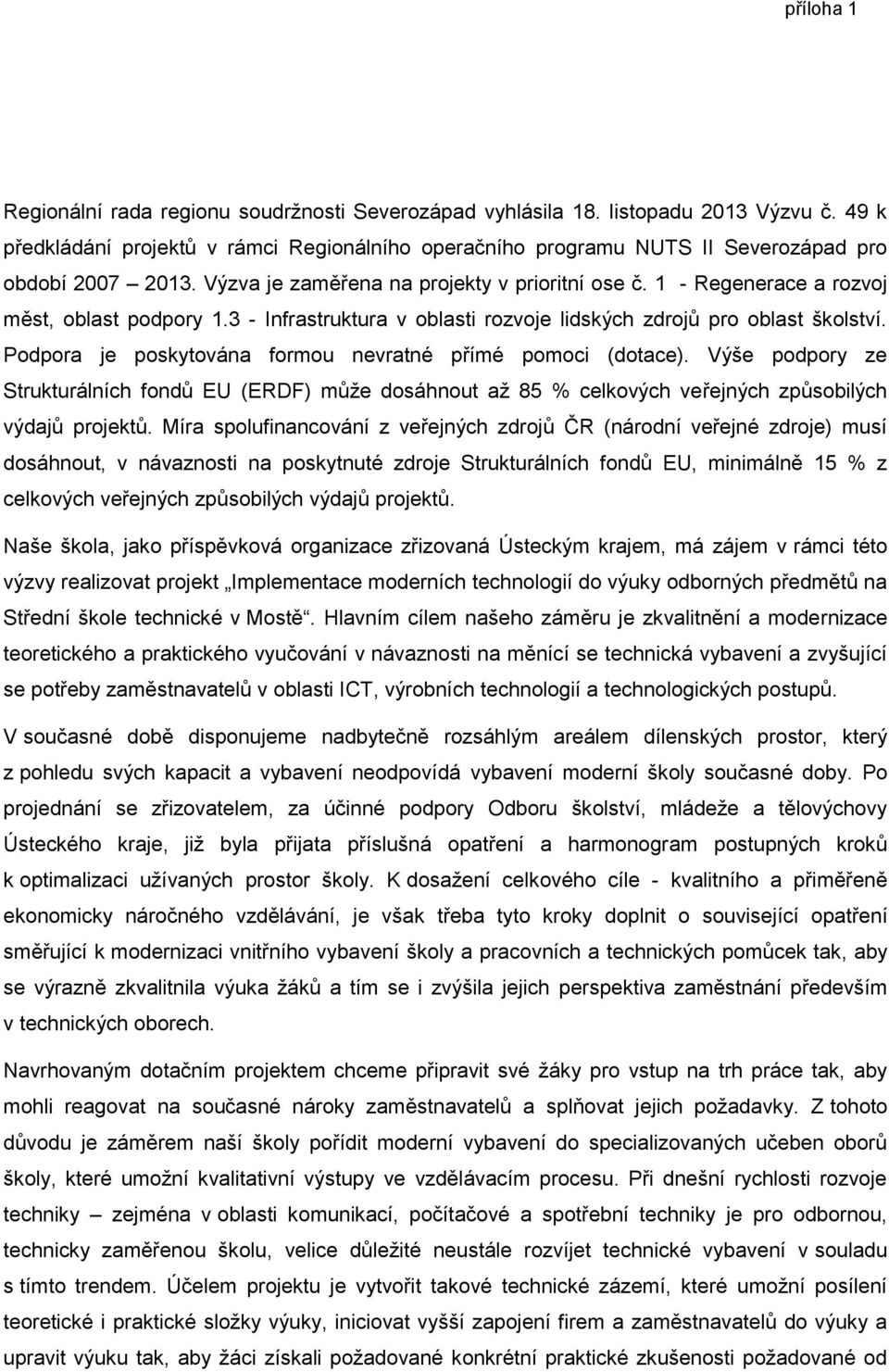 Podpora je poskytována formou nevratné přímé pomoci (dotace). Výše podpory ze Strukturálních fondů EU (ERDF) může dosáhnout až 85 % celkových veřejných způsobilých výdajů projektů.