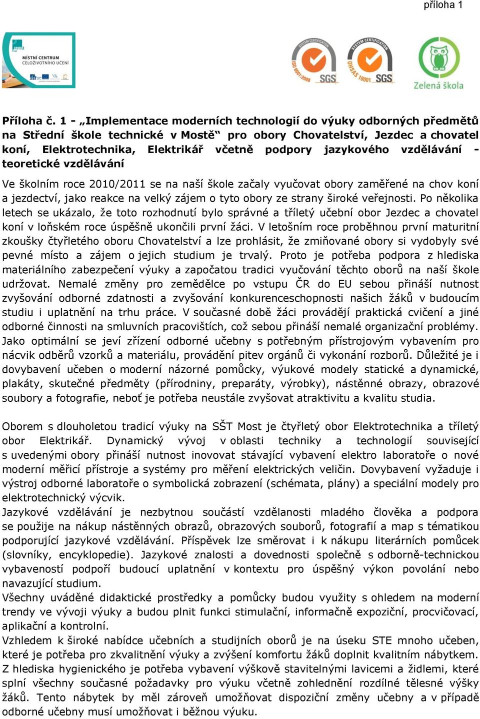 jazykového vzdělávání - teoretické vzdělávání Ve školním roce 2010/2011 se na naší škole začaly vyučovat obory zaměřené na chov koní a jezdectví, jako reakce na velký zájem o tyto obory ze strany