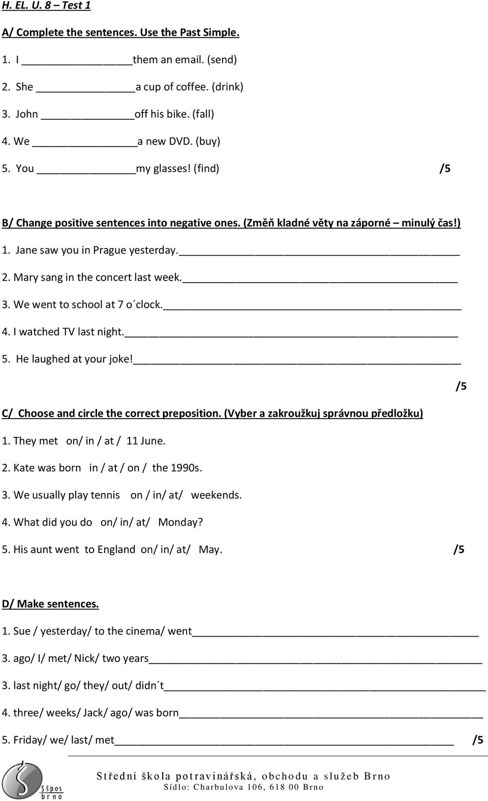 We went to school at 7 o clock. 4. I watched TV last night. 5. He laughed at your joke! /5 C/ Choose and circle the correct preposition. (Vyber a zakroužkuj správnou předložku) 1.