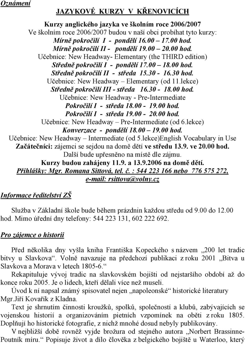 Učebnice: New Headway Elementary (od 11.lekce) Středně pokročilí III - středa 16.30-18.00 hod. Učebnice: New Headway - Pre-Intermediate Pokročilí I - středa 18.00-19.00 hod. Pokročilí I - středa 19.