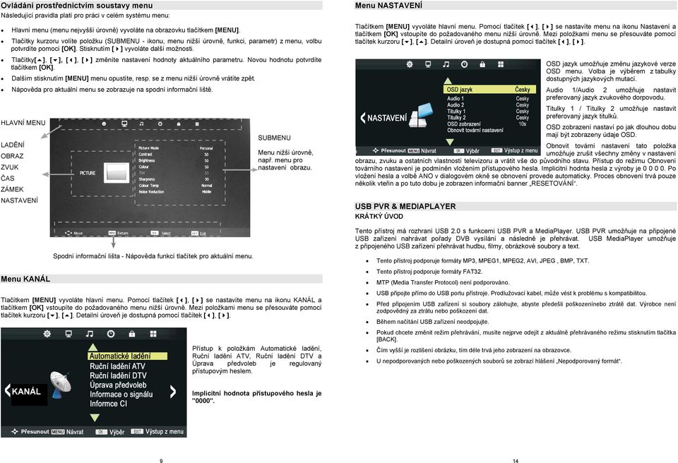 Tlačítky[ ], [ ], [ ], [ ] změníte nastavení hodnoty aktuálního parametru. Novou hodnotu potvrdíte tlačítkem [OK]. Dalším stisknutím [MENU] menu opustíte, resp. se z menu nižší úrovně vrátíte zpět.