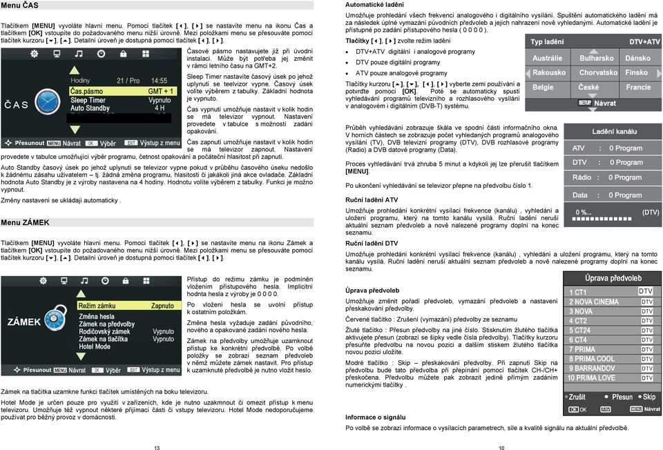 Může být potřeba jej změnit v rámci letního času na GMT+2. Sleep Timer nastavíte časový úsek po jehož uplynutí se teelvizor vypne. Časový úsek volíte výběrem z tabulky. Základní hodnota je vypnuto.