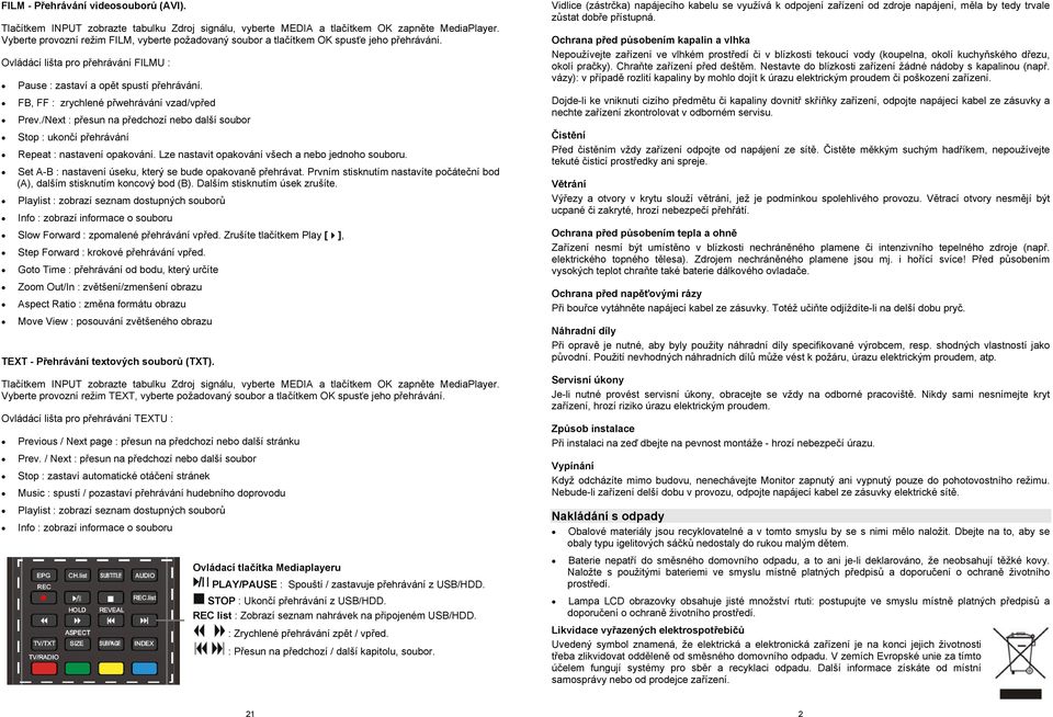FB, FF : zrychlené přwehrávání vzad/vpřed Prev./Next : přesun na předchozí nebo další soubor Stop : ukončí přehrávání Repeat : nastavení opakování. Lze nastavit opakování všech a nebo jednoho souboru.