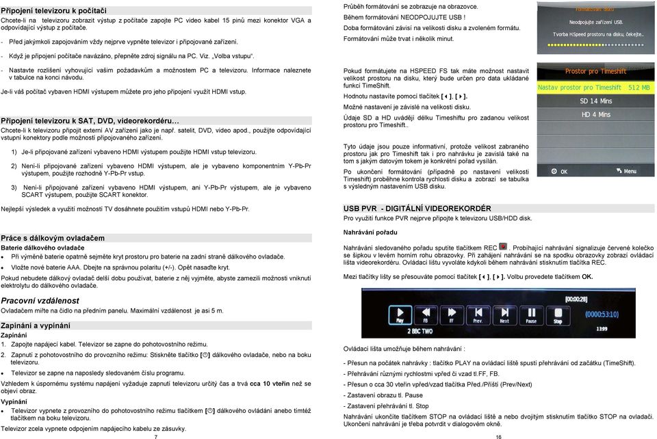 Doba formátování závisí na velikosti disku a zvoleném formátu. Formátování může trvat i několik minut. - Když je připojení počítače navázáno, přepněte zdroj signálu na PC. Viz. Volba vstupu.