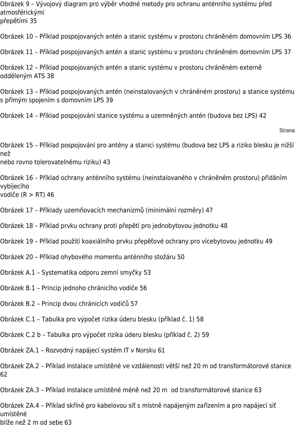 38 Obrázek 13 Příklad pospojovaných antén (neinstalovaných v chráněném prostoru) a stanice systému s přímým spojením s domovním LPS 39 Obrázek 14 Příklad pospojování stanice systému a uzemněných