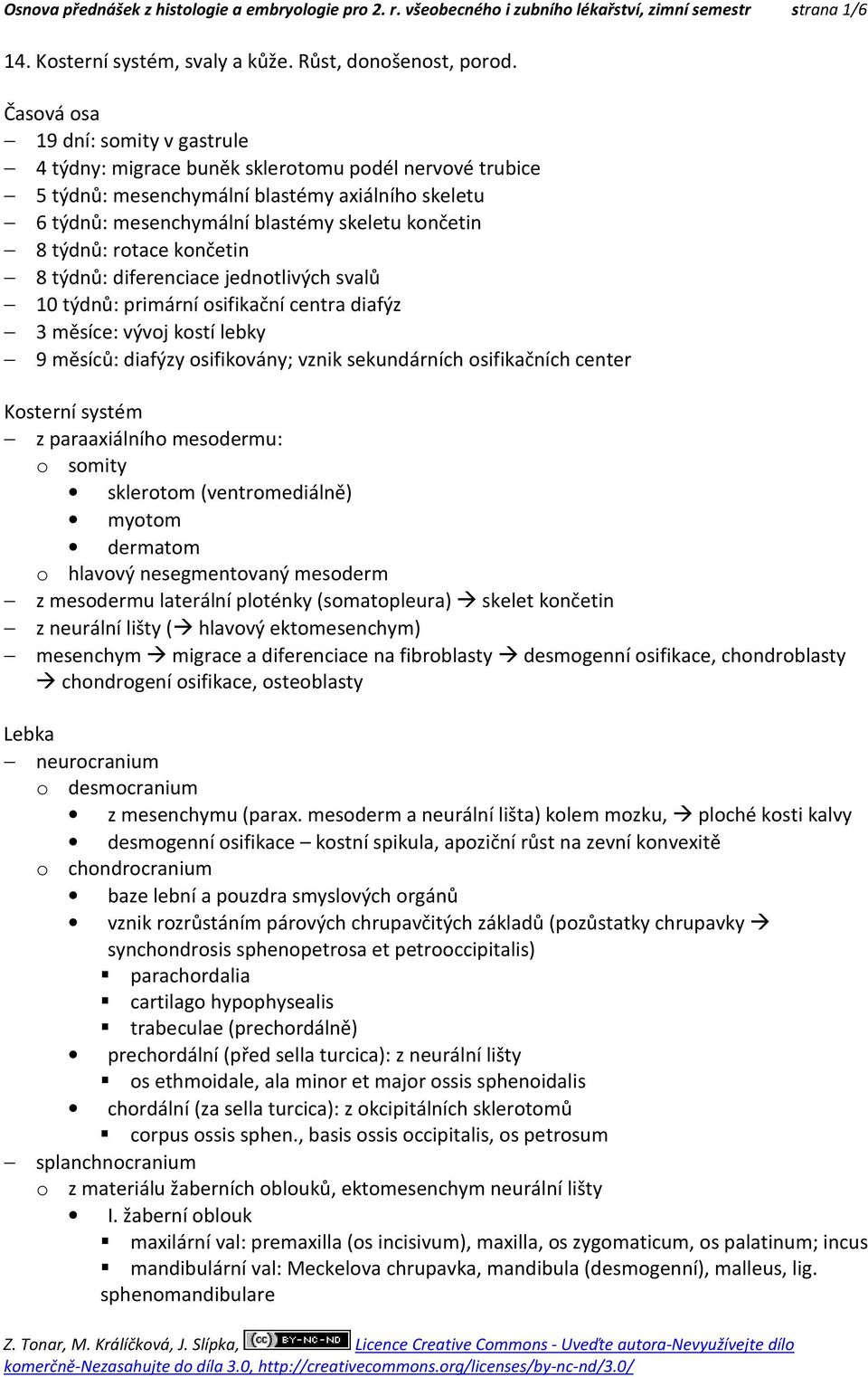 týdnů: rotace končetin 8 týdnů: diferenciace jednotlivých svalů 10 týdnů: primární osifikační centra diafýz 3 měsíce: vývoj kostí lebky 9 měsíců: diafýzy osifikovány; vznik sekundárních osifikačních