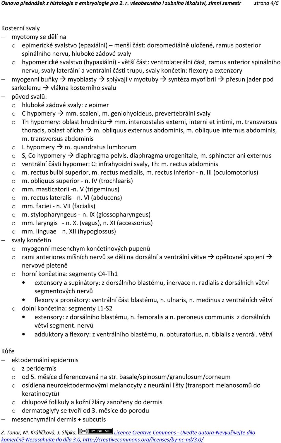 hluboké zádové svaly o hypomerické svalstvo (hypaxiální) - větší část: ventrolaterální část, ramus anterior spinálního nervu, svaly laterální a ventrální části trupu, svaly končetin: flexory a