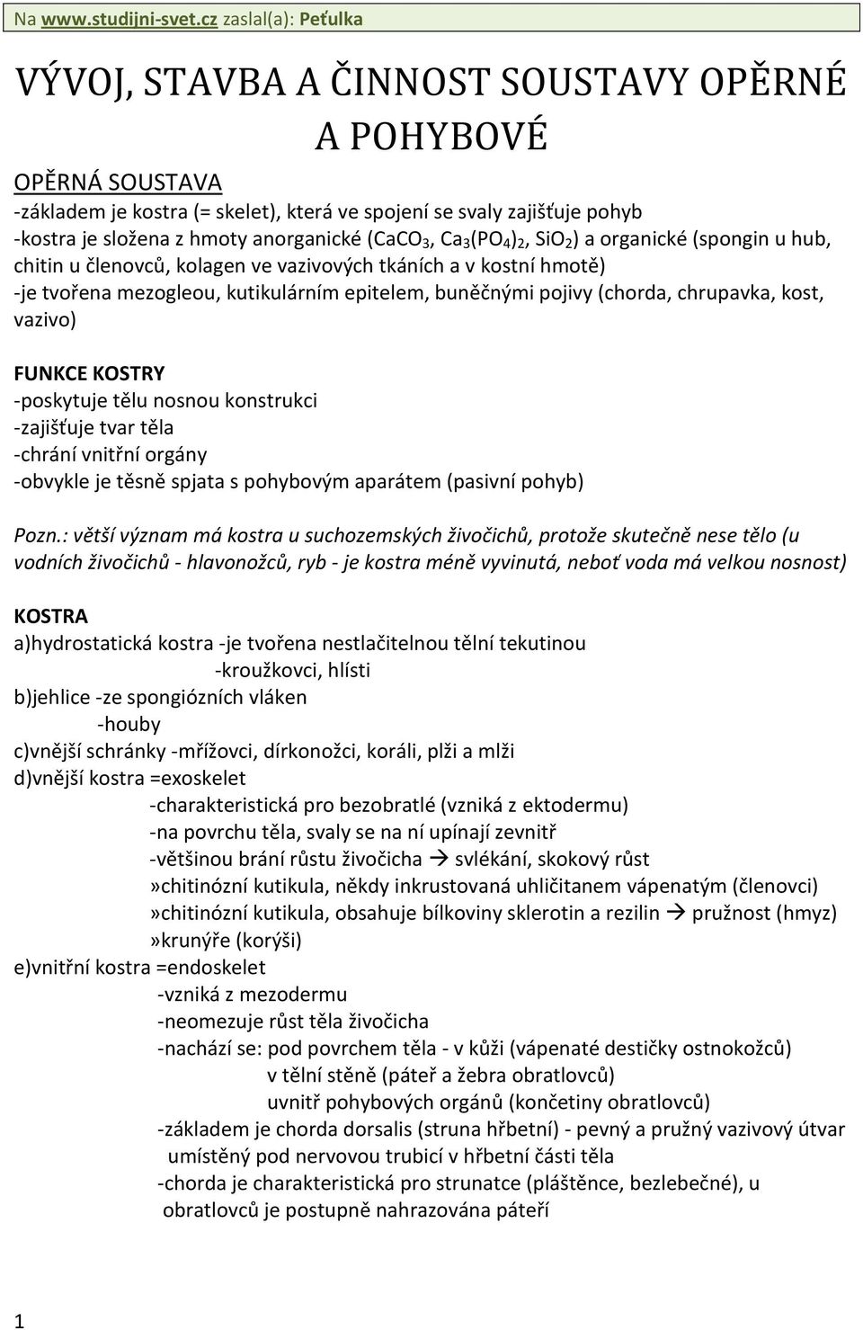 anorganické (CaCO 3, Ca 3 (PO 4 ) 2, SiO 2 ) a organické (spongin u hub, chitin u členovců, kolagen ve vazivových tkáních a v kostní hmotě) -je tvořena mezogleou, kutikulárním epitelem, buněčnými