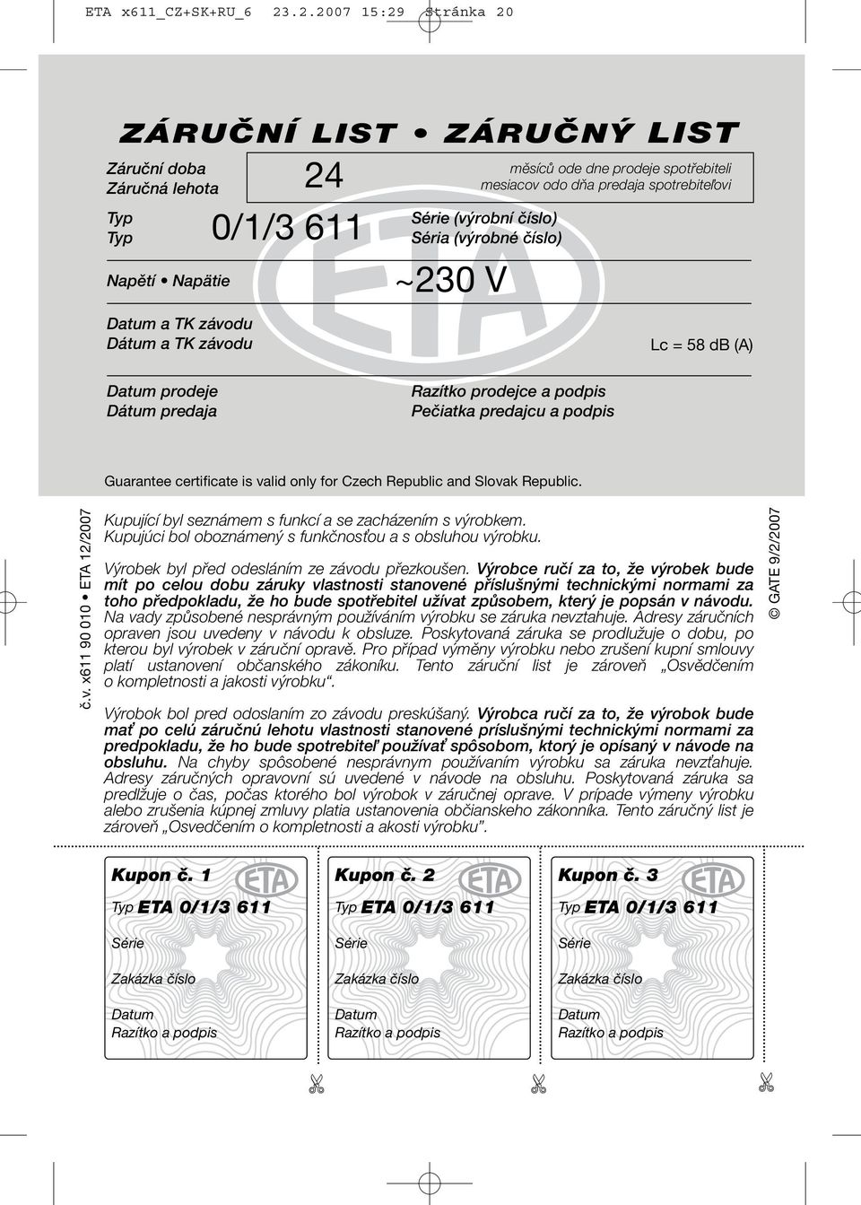 dňa predaja spotrebiteľovi Série (výrobní číslo) Séria (výrobné číslo) ~230 V Lc = 58 db (A) Datum prodeje Dátum predaja Razítko prodejce a podpis Pečiatka predajcu a podpis Guarantee certificate is