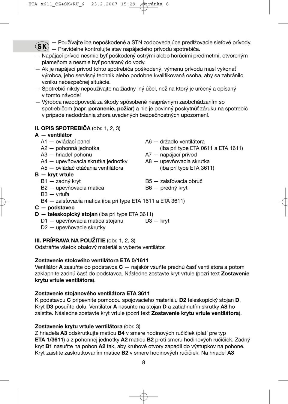 Ak je napájací prívod tohto spotrebiča poškodený, výmenu prívodu musí vykonať výrobca, jeho servisný technik alebo podobne kvalifikovaná osoba, aby sa zabránilo vzniku nebezpečnej situácie.