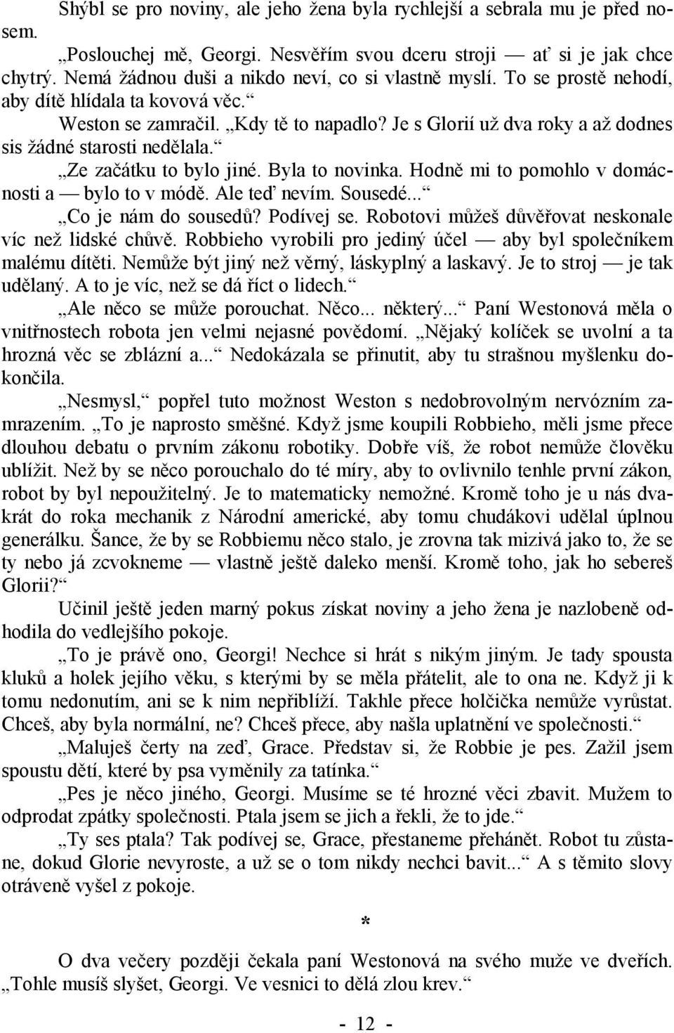 Je s Glorií už dva roky a až dodnes sis žádné starosti nedělala. Ze začátku to bylo jiné. Byla to novinka. Hodně mi to pomohlo v domácnosti a bylo to v módě. Ale teď nevím. Sousedé.
