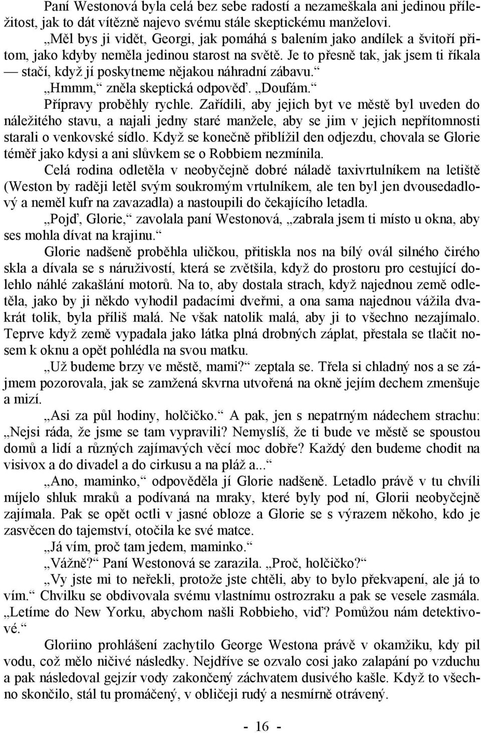 Je to přesně tak, jak jsem ti říkala stačí, když jí poskytneme nějakou náhradní zábavu. Hmmm, zněla skeptická odpověď. Doufám. Přípravy proběhly rychle.