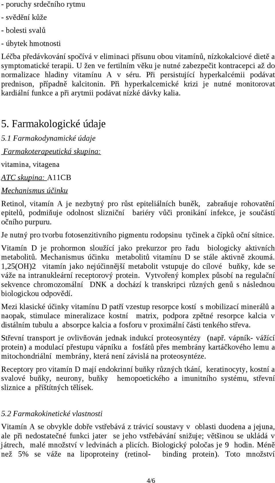 Při hyperkalcemické krizi je nutné monitorovat kardiální funkce a při arytmii podávat nízké dávky kalia. 5. Farmakologické údaje 5.