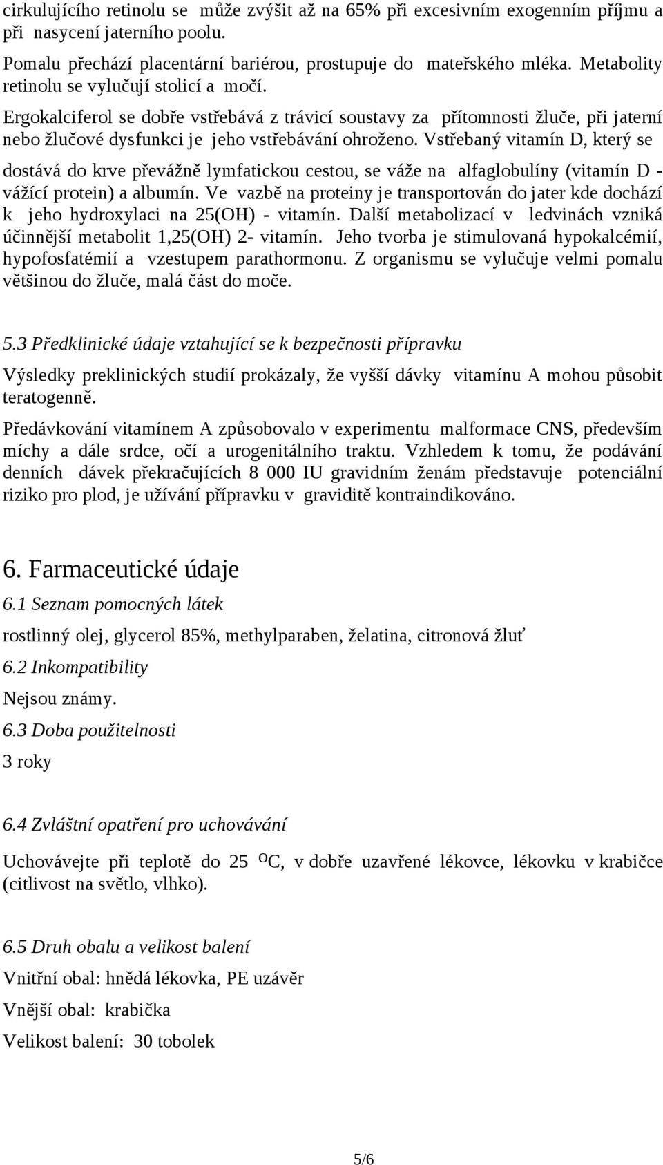 Vstřebaný vitamín D, který se dostává do krve převážně lymfatickou cestou, se váže na alfaglobulíny (vitamín D - vážící protein) a albumín.