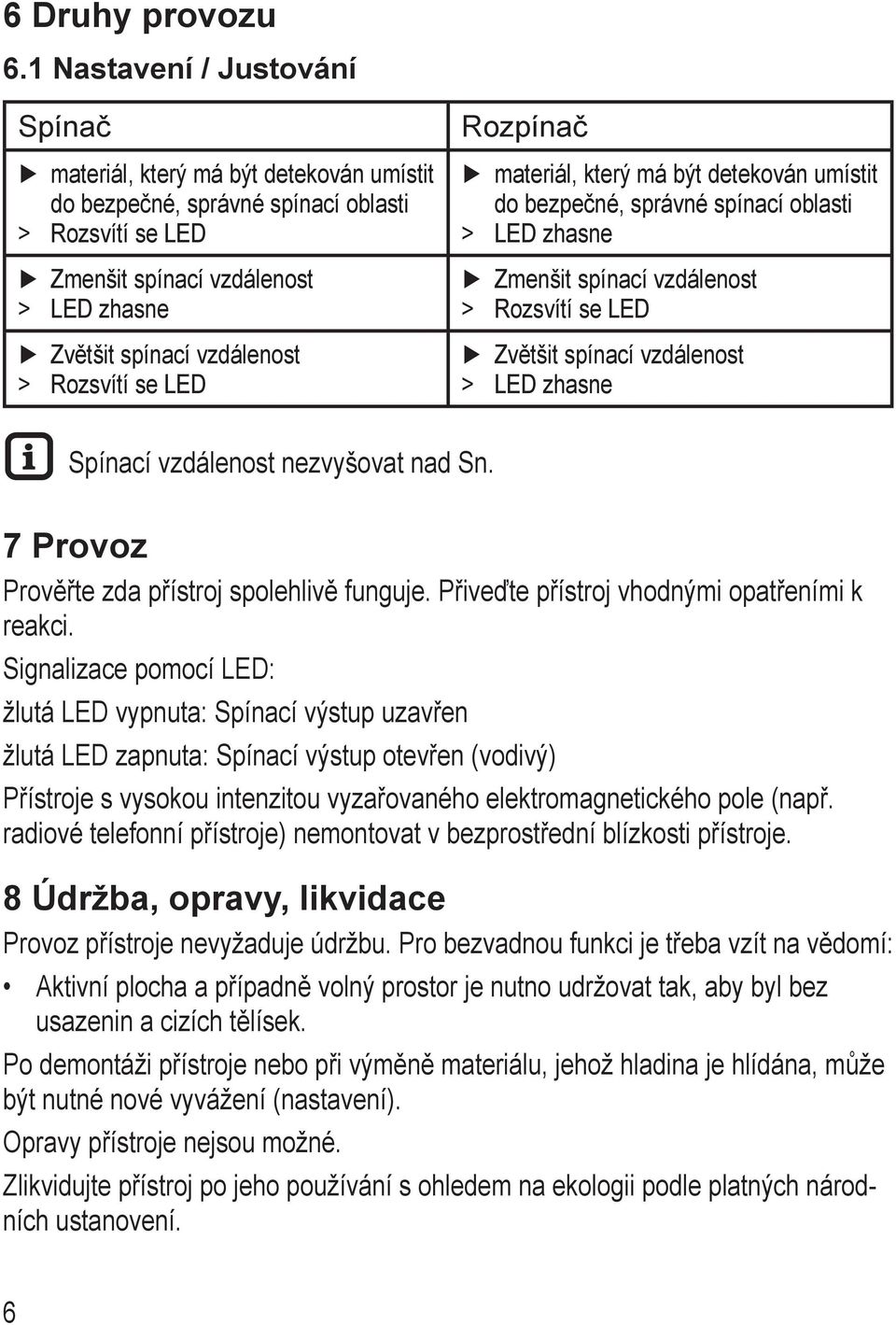 Rozsvítí se LED Rozpínač materiál, který má být detekován umístit do bezpečné, správné spínací oblasti > LED zhasne > > Zmenšit spínací vzdálenost Rozsvítí se LED Zvětšit spínací vzdálenost LED