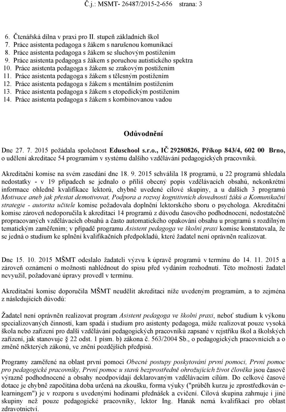 Práce asistenta pedagoga s žákem s tělesným postižením 12. Práce asistenta pedagoga s žákem s mentálním postižením 13. Práce asistenta pedagoga s žákem s etopedickým postižením 14.