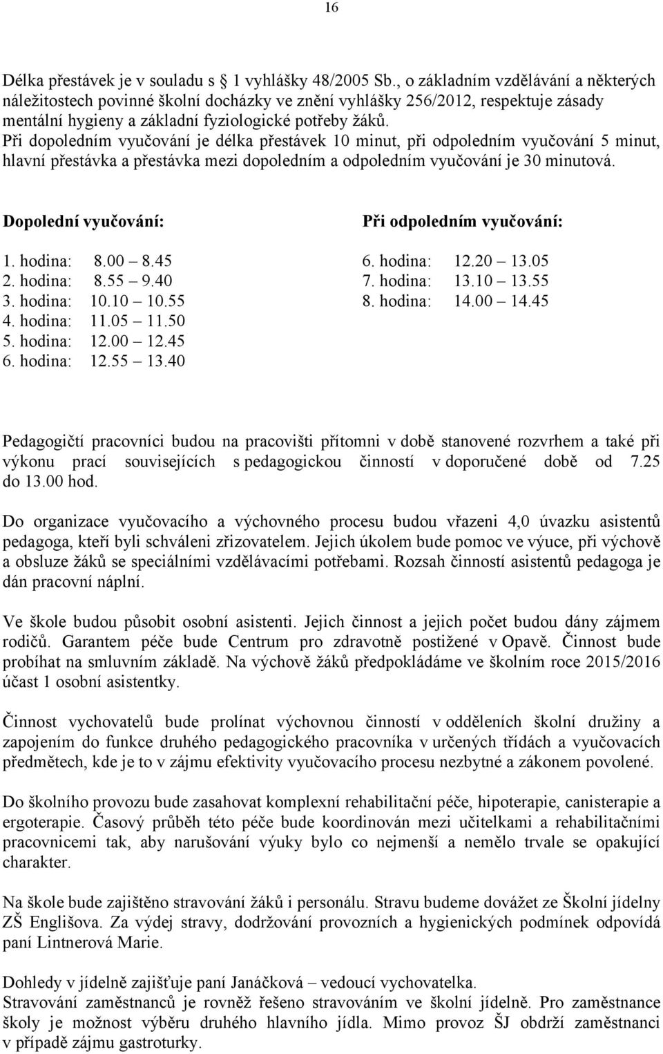 Při dopoledním vyučování je délka přestávek 10 minut, při odpoledním vyučování 5 minut, hlavní přestávka a přestávka mezi dopoledním a odpoledním vyučování je 30 minutová.