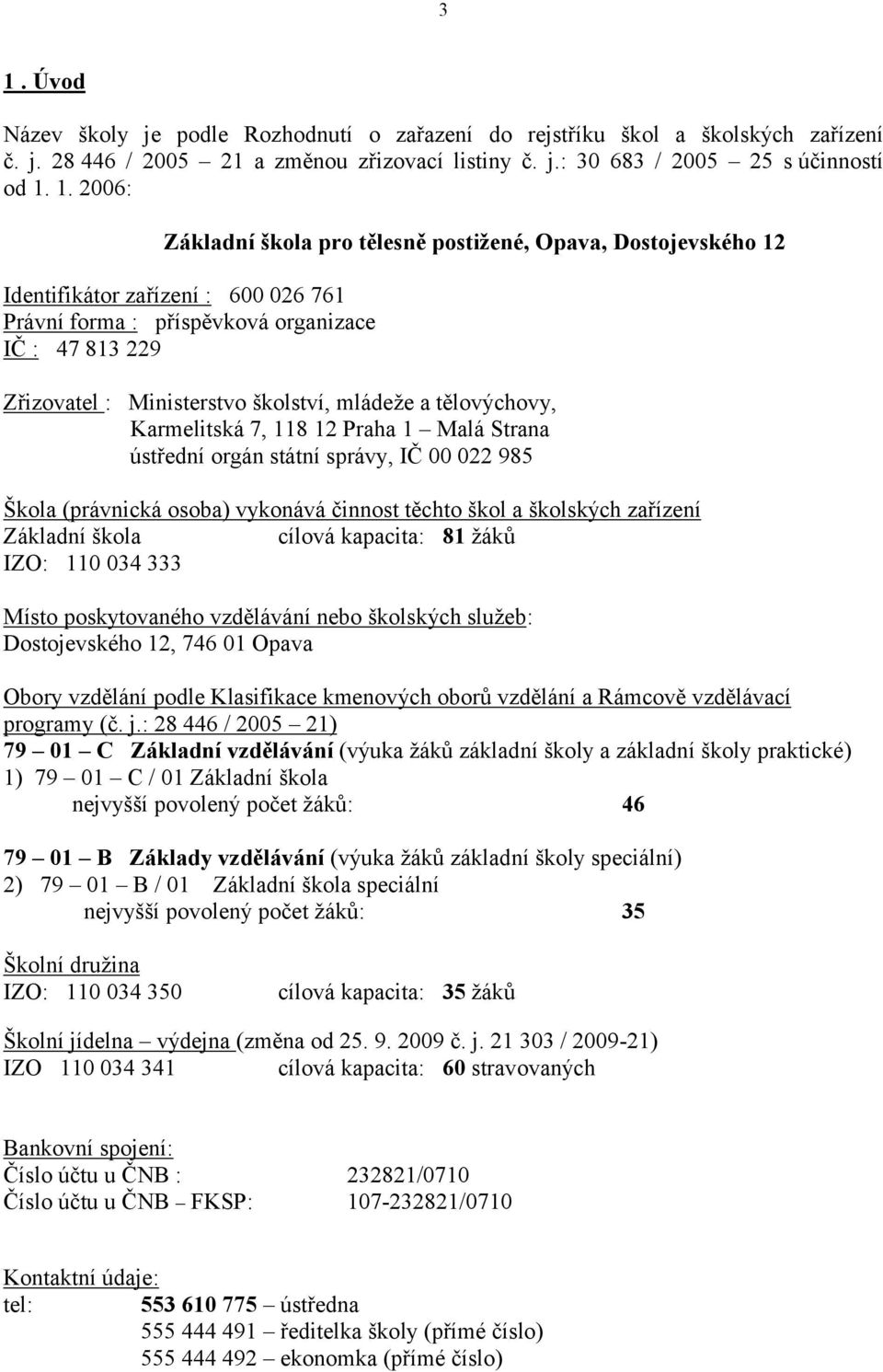 tělovýchovy, Karmelitská 7, 118 12 Praha 1 Malá Strana ústřední orgán státní správy, IČ 00 022 985 Škola (právnická osoba) vykonává činnost těchto škol a školských zařízení Základní škola cílová