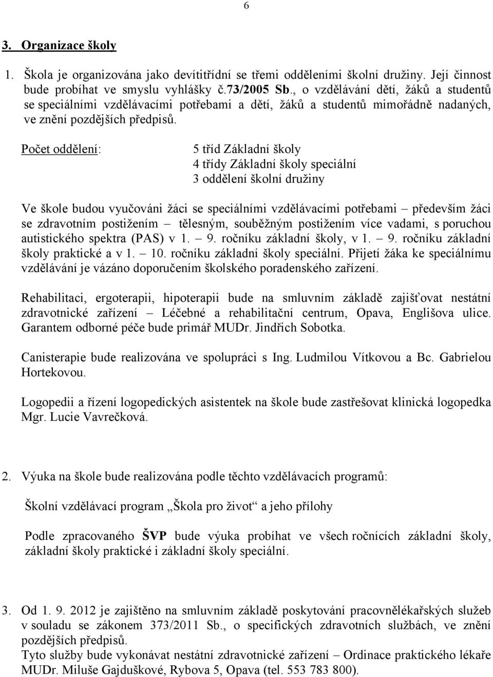 Počet oddělení: 5 tříd Základní školy 4 třídy Základní školy speciální 3 oddělení školní družiny Ve škole budou vyučováni žáci se speciálními vzdělávacími potřebami především žáci se zdravotním