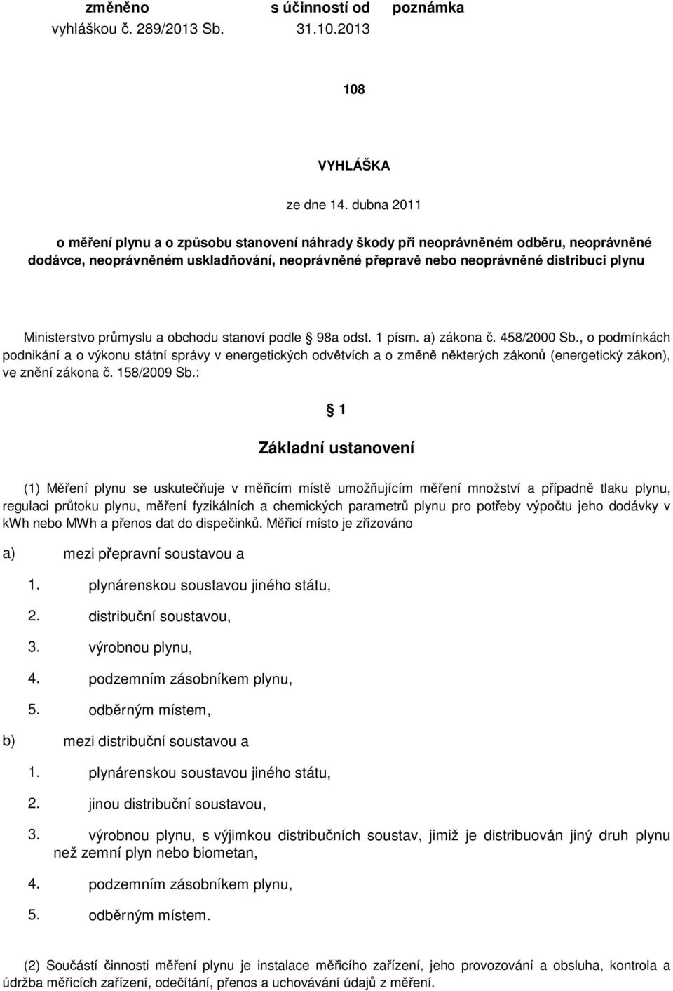 výkonu státní správy v energetických odvětvích a o změně některých zákonů (energetický zákon), ve znění zákona č 58/2009 Sb: Základní ustanovení () Měření plynu se uskutečňuje v měřicím místě