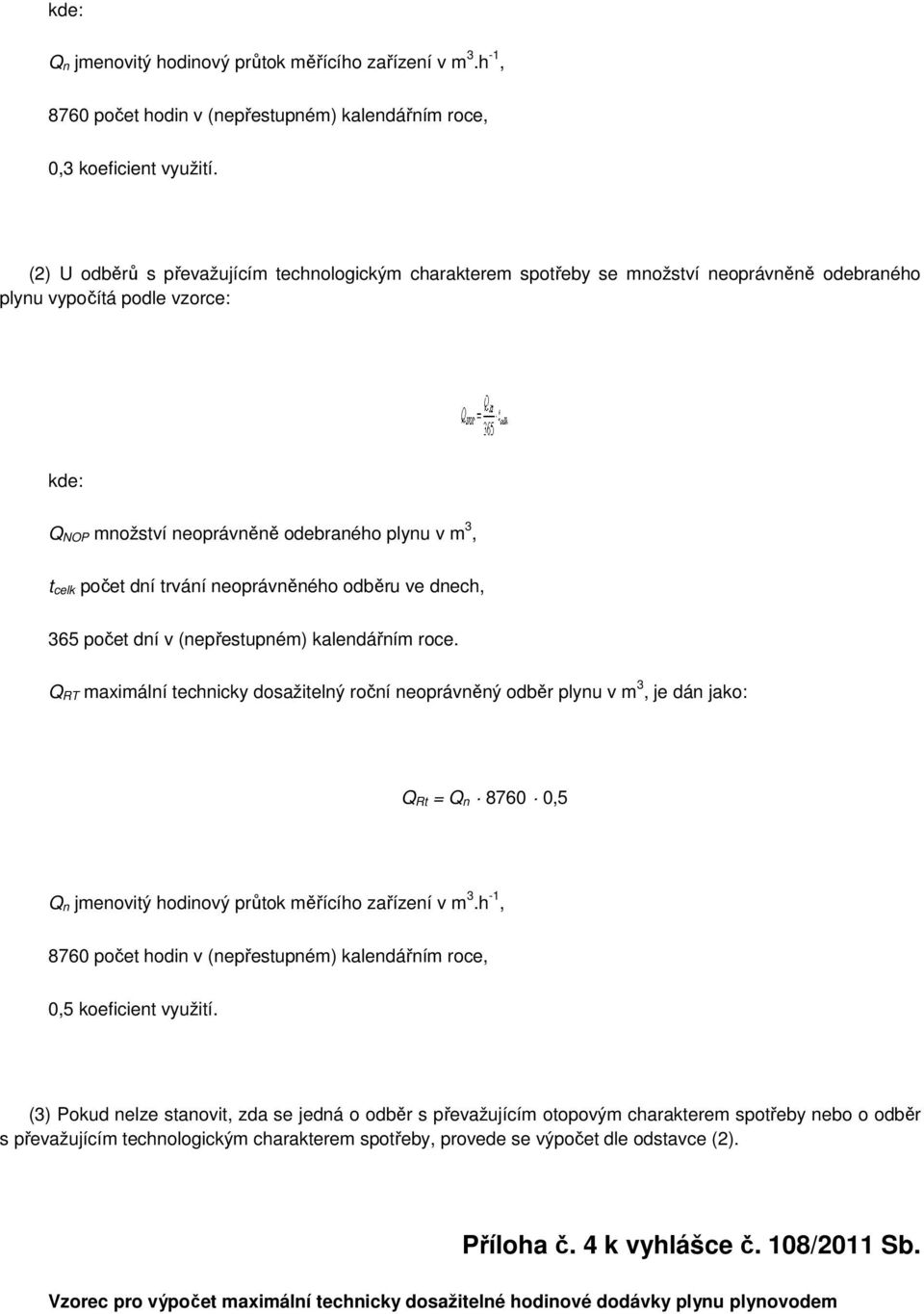 (nepřestupném) kalendářním roce Q RT maximální technicky dosažitelný roční neoprávněný odběr plynu v m 3, je dán jako: Q Rt = Q n 8760 0,5 Q n jmenovitý hodinový průtok měřícího zařízení v m 3 h -,