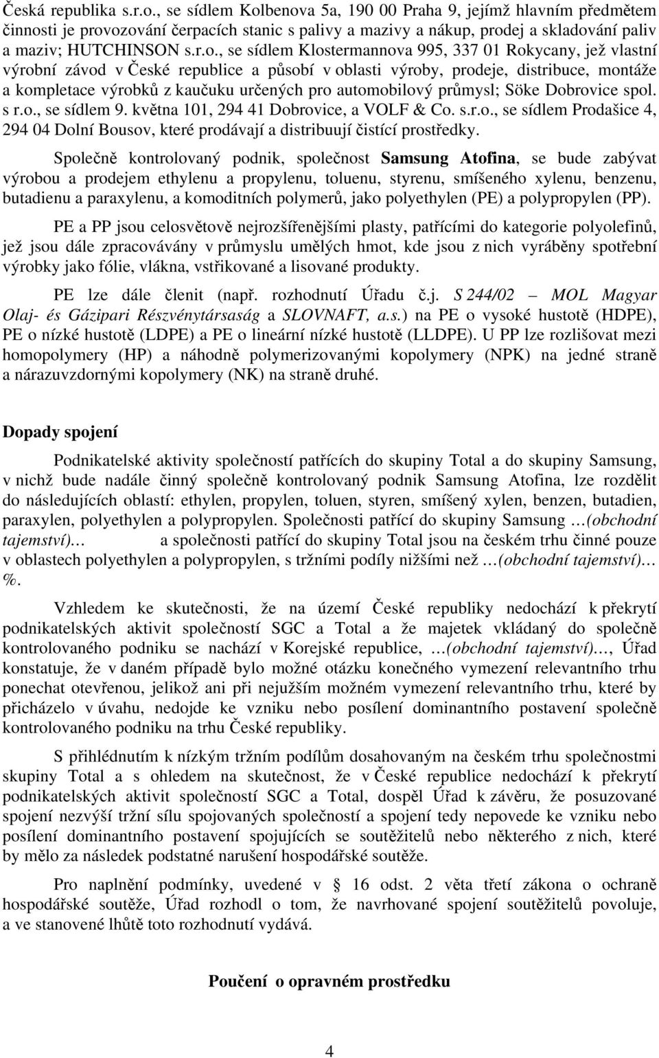 benova 5a, 190 00 Praha 9, jejímž hlavním předmětem činnosti je provozování čerpacích stanic s palivy a mazivy a nákup, prodej a skladování paliv a maziv; HUTCHINSON s.r.o., se sídlem Klostermannova