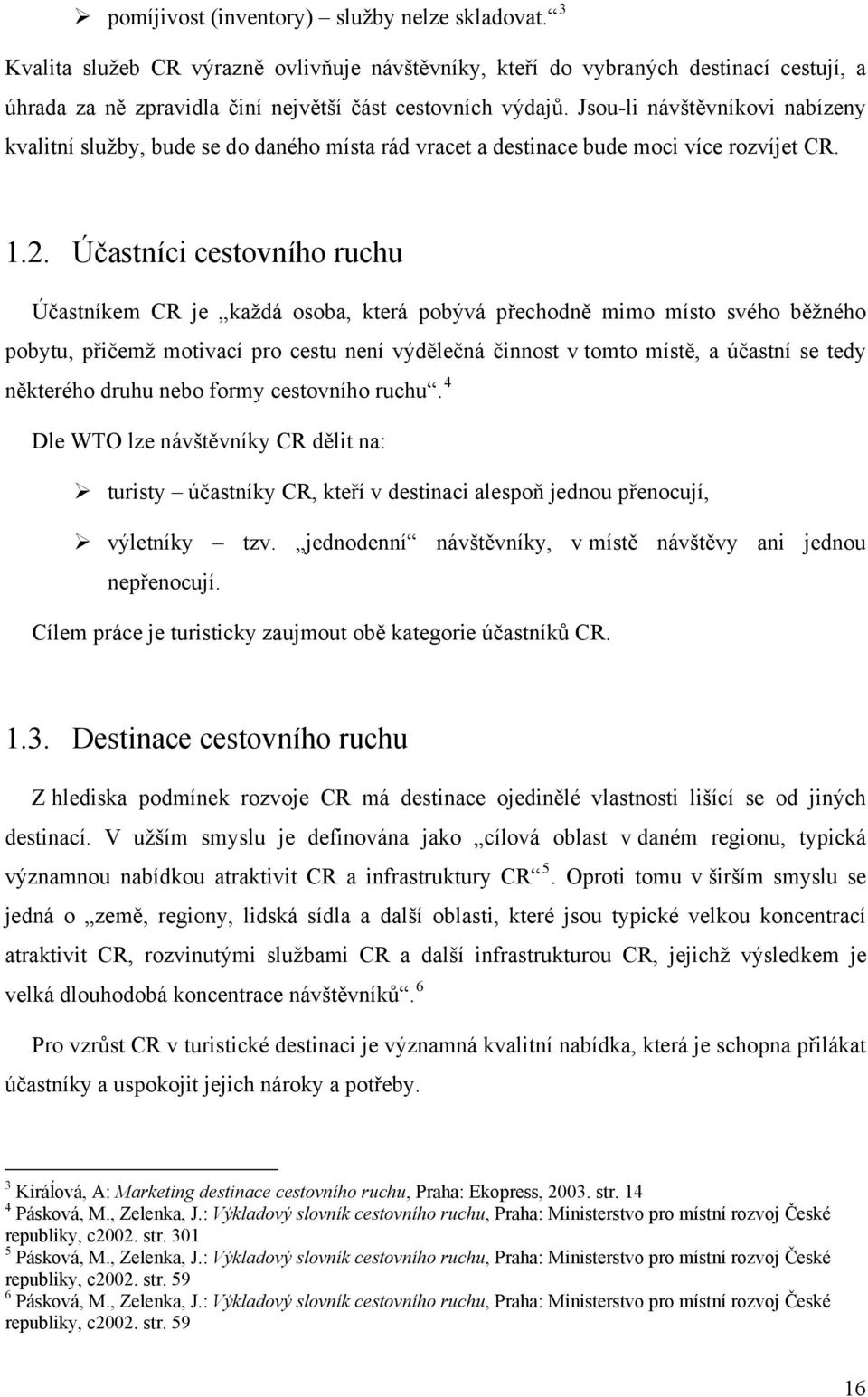 Účastníci cestovního ruchu Účastníkem CR je každá osoba, která pobývá přechodně mimo místo svého běžného pobytu, přičemž motivací pro cestu není výdělečná činnost v tomto místě, a účastní se tedy