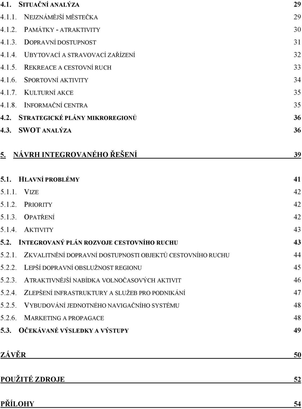 1.2. PRIORITY 42 5.1.3. OPATŘENÍ 42 5.1.4. AKTIVITY 43 5.2. INTEGROVANÝ PLÁN ROZVOJE CESTOVNÍHO RUCHU 43 5.2.1. ZKVALITNĚNÍ DOPRAVNÍ DOSTUPNOSTI OBJEKTŮ CESTOVNÍHO RUCHU 44 5.2.2. LEPŠÍ DOPRAVNÍ OBSLUŽNOST REGIONU 45 5.