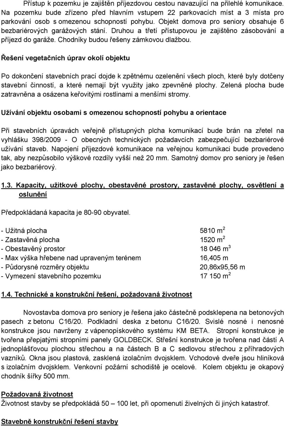 Druhou a třetí přístupovou je zajištěno zásobování a příjezd do garáže. Chodníky budou řešeny zámkovou dlažbou.