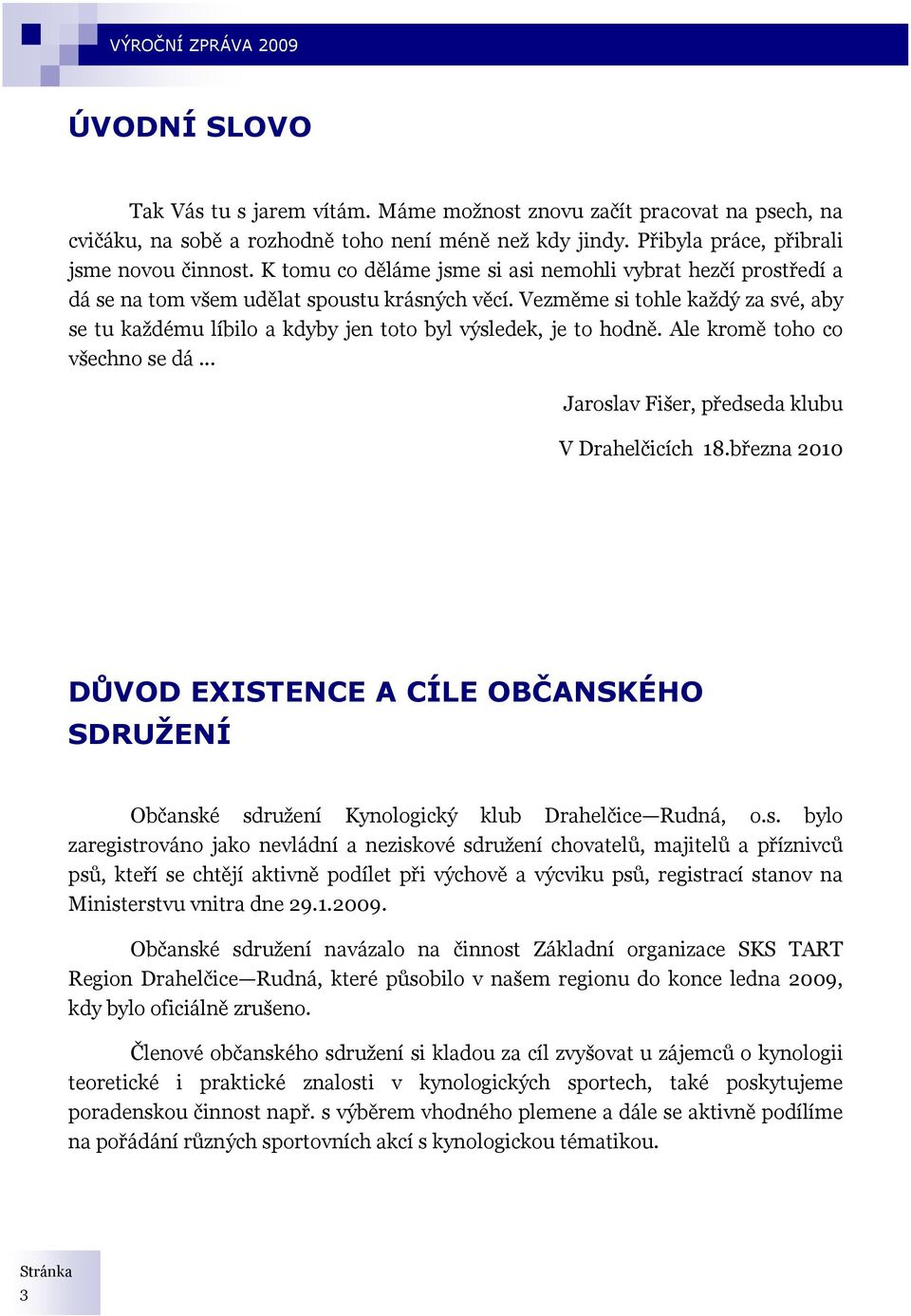 Vezměme si tohle každý za své, aby se tu každému líbilo a kdyby jen toto byl výsledek, je to hodně. Ale kromě toho co všechno se dá... Jaroslav Fišer, předseda klubu V Drahelčicích 18.