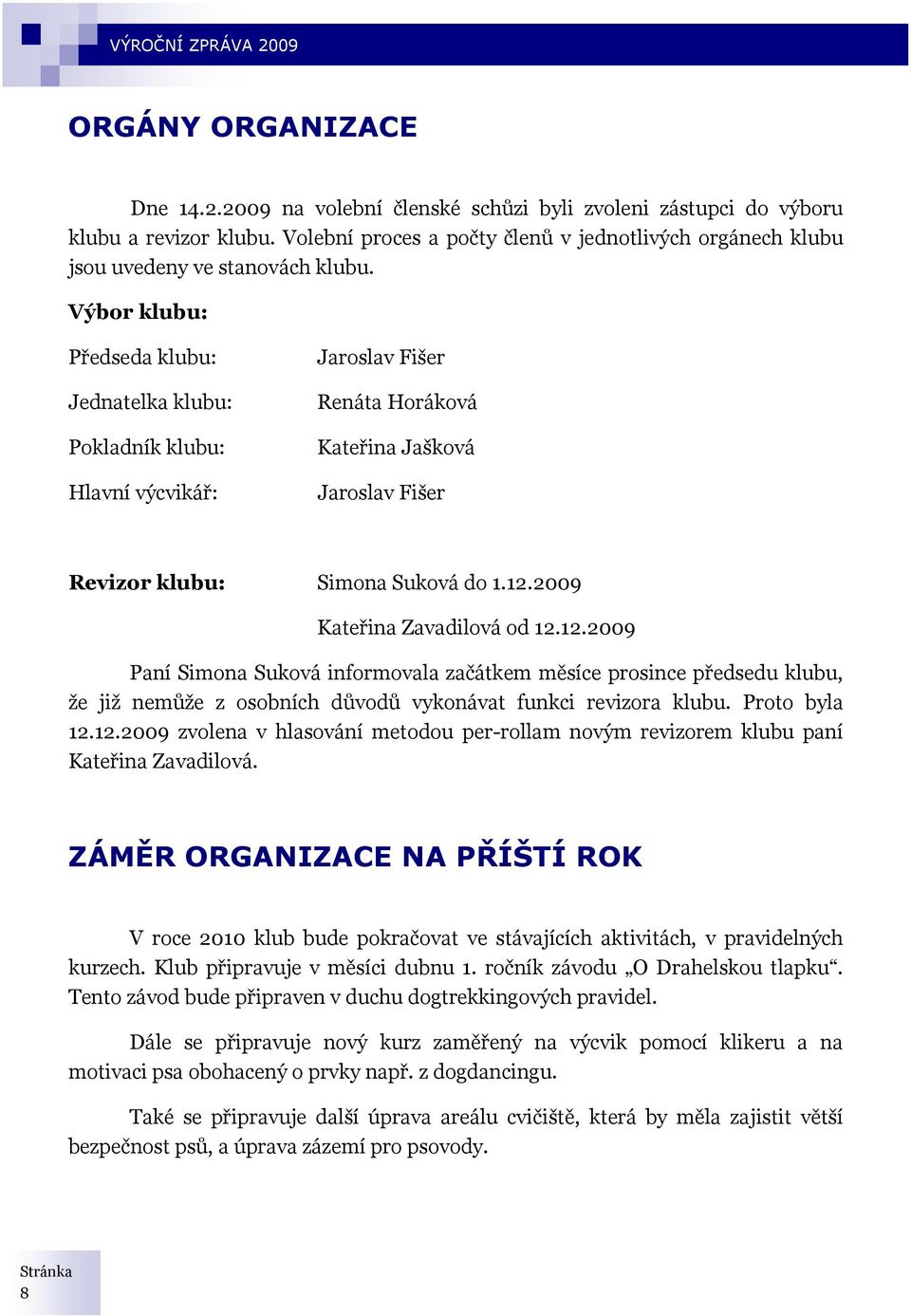 Výbor klubu: Předseda klubu: Jednatelka klubu: Pokladník klubu: Hlavní výcvikář: Jaroslav Fišer Renáta Horáková Kateřina Jašková Jaroslav Fišer Revizor klubu: Simona Suková do 1.12.