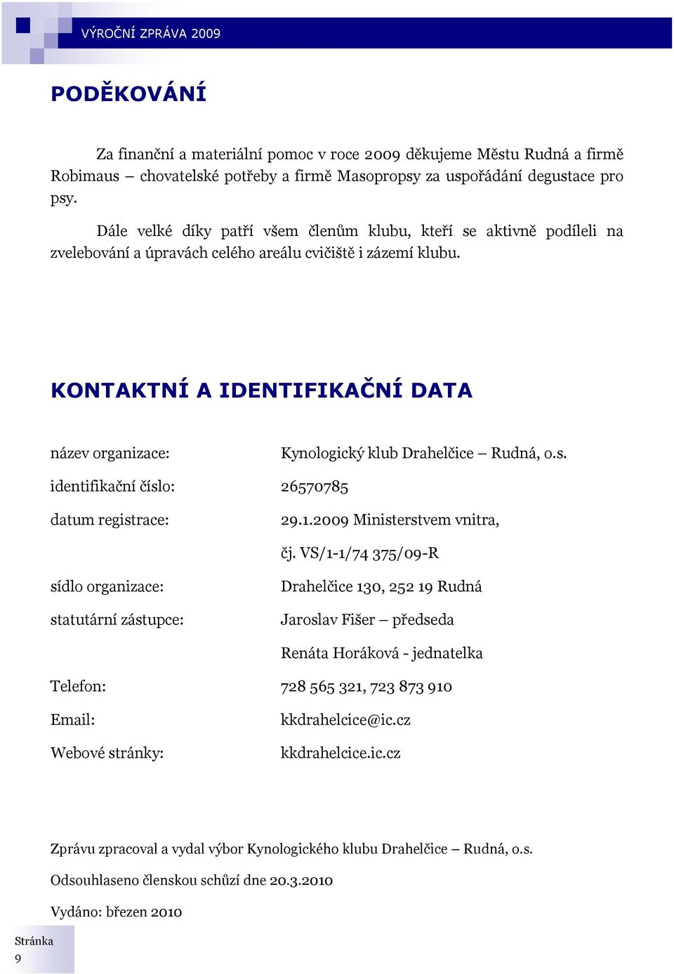 KONTAKTNÍ A IDENTIFIKAČNÍ DATA název organizace: Kynologický klub Drahelčice Rudná, o.s. identifikační číslo: 26570785 datum registrace: 29.1.2009 Ministerstvem vnitra, čj.