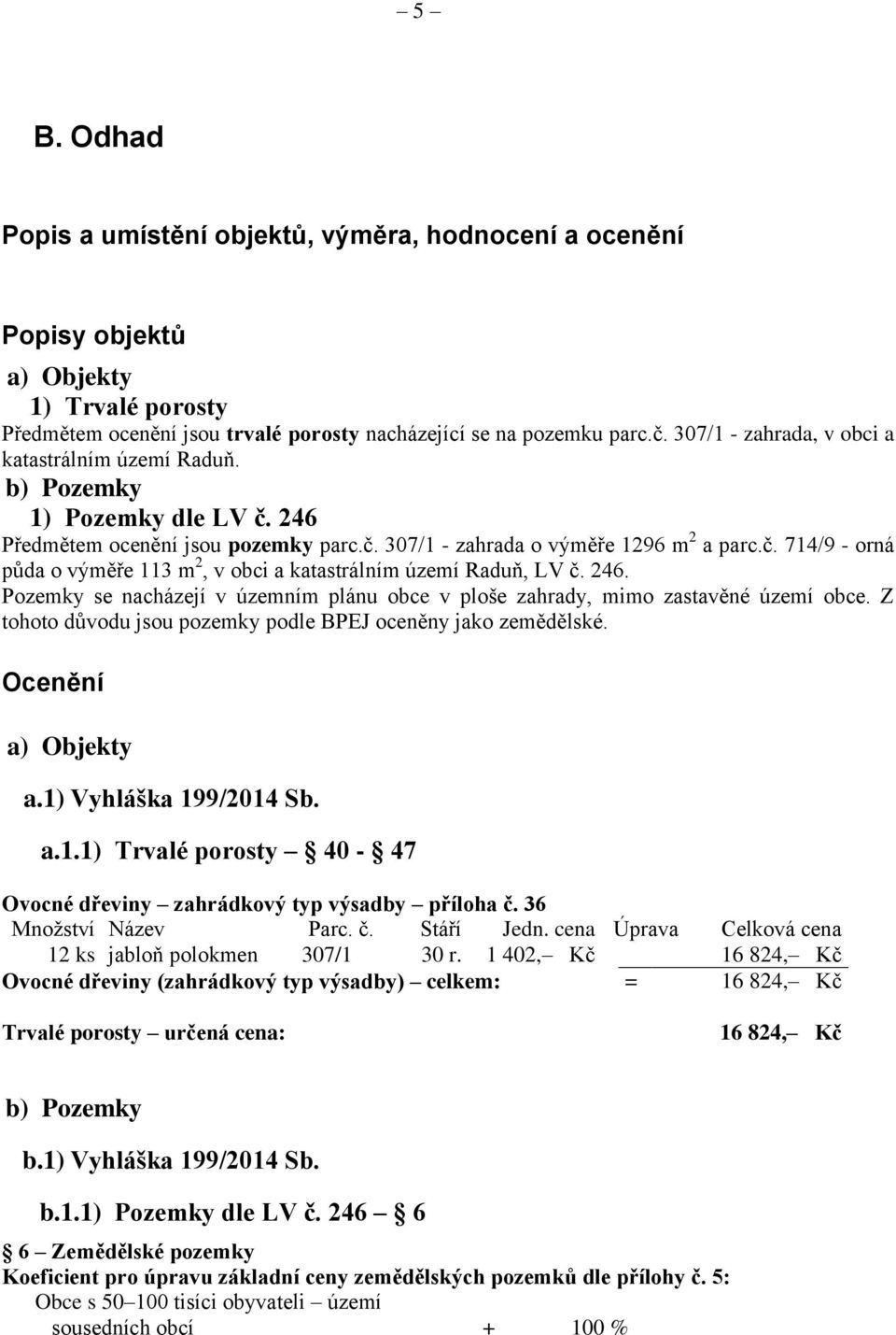 246. Pozemky se nacházejí v územním plánu obce v ploše zahrady, mimo zastavěné území obce. Z tohoto důvodu jsou pozemky podle BPEJ oceněny jako zemědělské. Ocenění a) Objekty a.