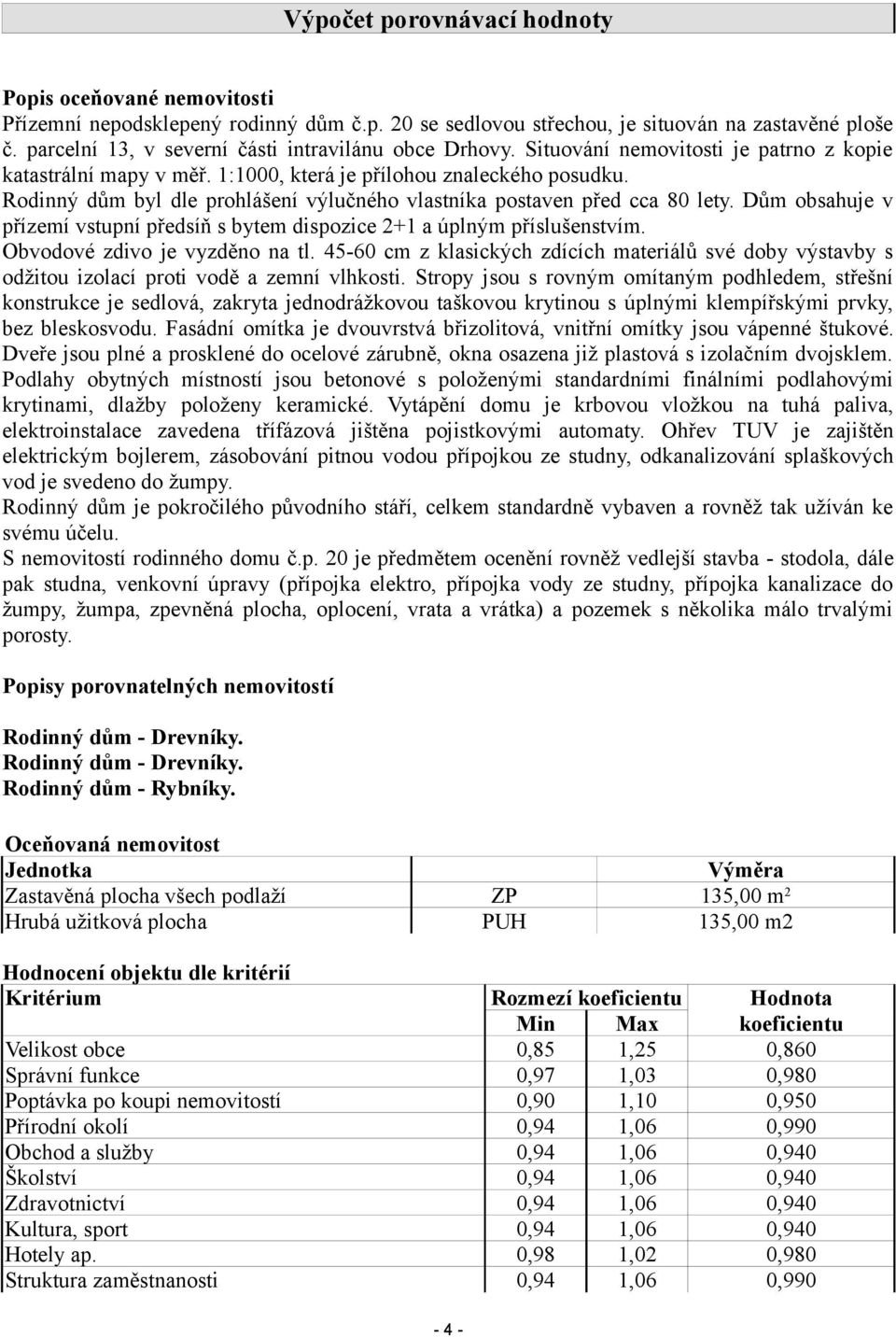 Rodinný dům byl dle prohlášení výlučného vlastníka postaven před cca 80 lety. Dům obsahuje v přízemí vstupní předsíň s bytem dispozice 2+1 a úplným příslušenstvím. Obvodové zdivo je vyzděno na tl.